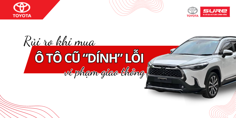 Rủi ro tiềm ẩn khi mua ô tô cũ bị ‘dính’ lỗi vi phạm giao thông