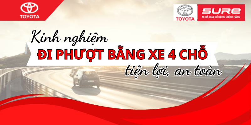 Kinh nghiệm đi phượt “đắt giá” bằng xe 4 chỗ tiện lợi, an toàn